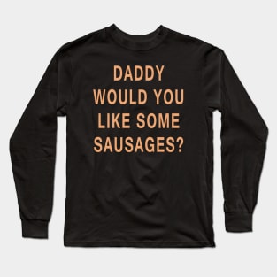 Daddy Would You Like Some Sausages? Long Sleeve T-Shirt